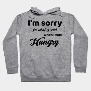 I'm Sorry For What I Said For When I Was Hungry Hoodie